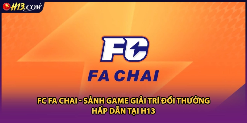 FC Fa Chai - Sảnh Game Giải Trí Đổi Thưởng Hấp Dẫn Tại H13