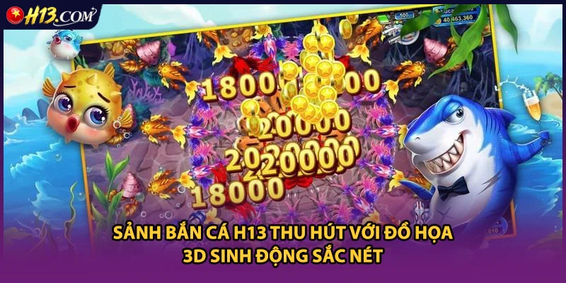 Sảnh bắn cá H13 thu hút với đồ họa 3D sinh động sắc nét
